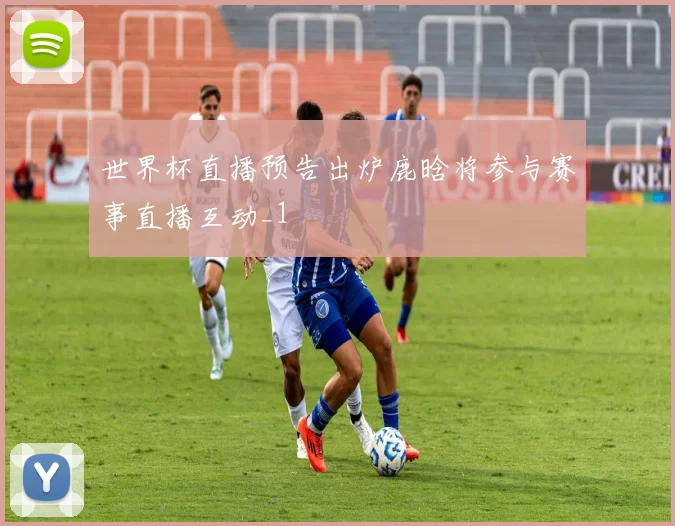 世界杯直播预告出炉鹿晗将参与赛事直播互动_1