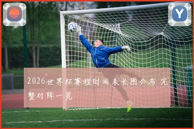 2026世界杯赛程时间表长图公布 完整对阵一览