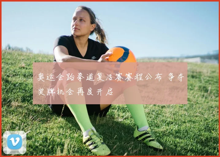 奥运会跆拳道复活赛赛程公布 争夺奖牌机会再度开启