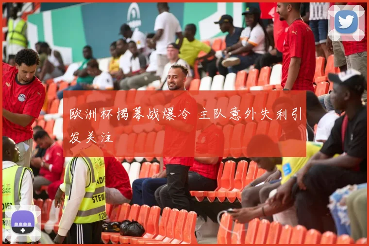 欧洲杯揭幕战爆冷 主队意外失利引发关注