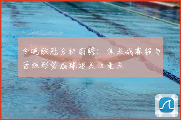 今晚欧冠分析前瞻:焦点战赛程与晋级形势成球迷关注重点