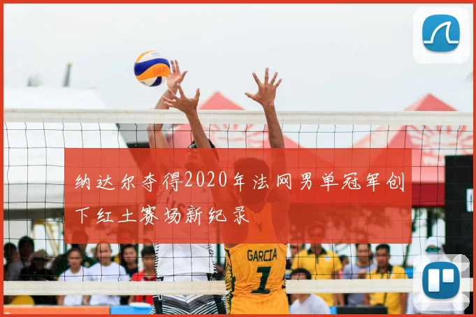 纳达尔夺得2020年法网男单冠军创下红土赛场新纪录