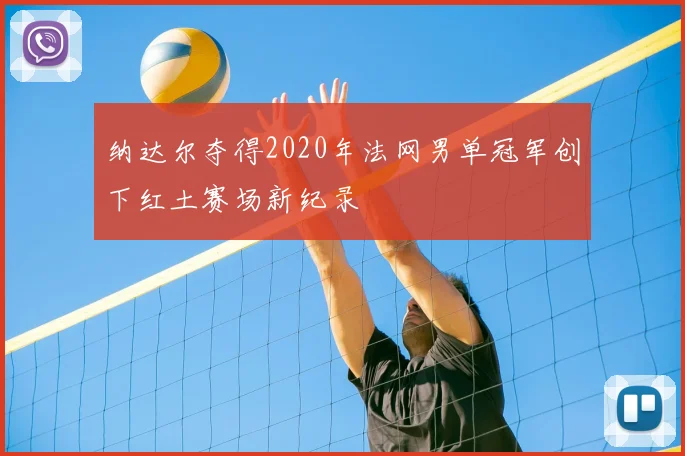 纳达尔夺得2020年法网男单冠军创下红土赛场新纪录
