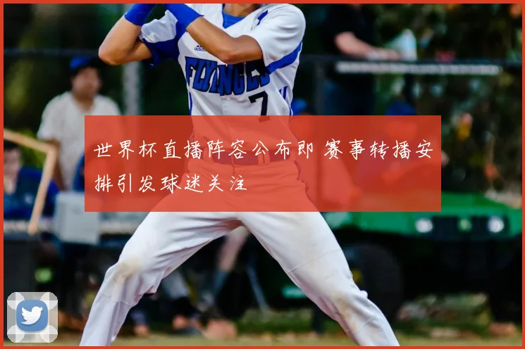世界杯直播阵容公布即 赛事转播安排引发球迷关注