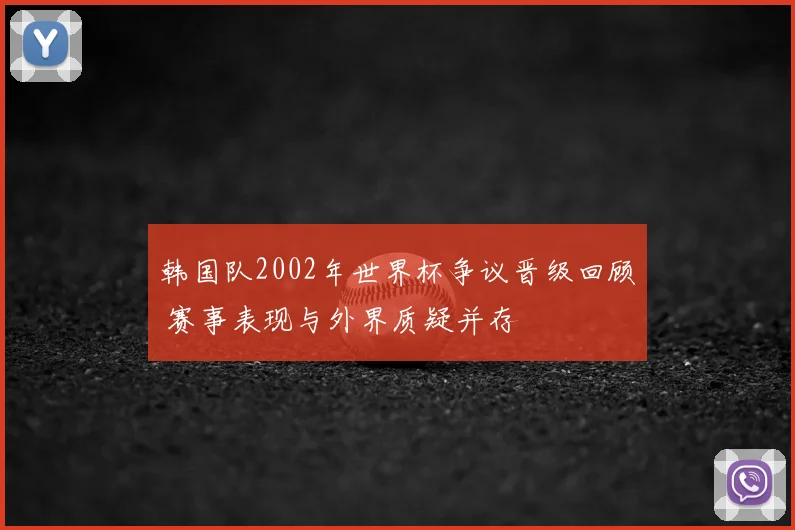 韩国队2002年世界杯争议晋级回顾 赛事表现与外界质疑并存