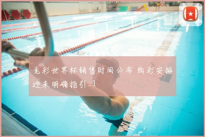 竞彩世界杯销售时间公布 购彩安排迎来明确指引_1