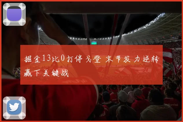 掘金13比0打停戈登 末节发力逆转赢下关键战