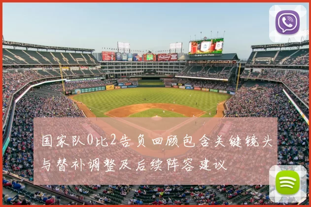 国家队0比2告负回顾包含关键镜头与替补调整及后续阵容建议