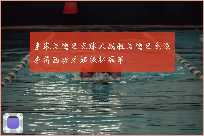 皇家马德里点球大战胜马德里竞技夺得西班牙超级杯冠军