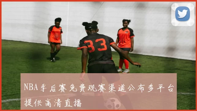NBA季后赛免费观赛渠道公布多平台提供高清直播