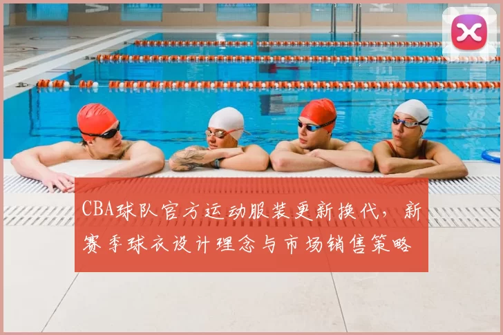 CBA球队官方运动服装更新换代，新赛季球衣设计理念与市场销售策略解读