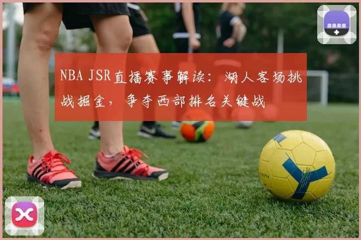 NBA JSR直播赛事解读：湖人客场挑战掘金，争夺西部排名关键战