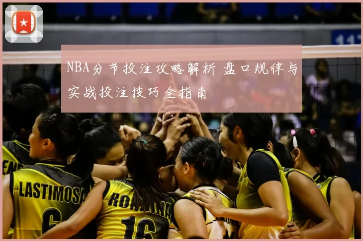 NBA分节投注攻略解析 盘口规律与实战投注技巧全指南