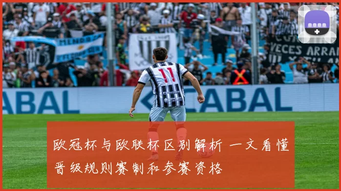 欧冠杯与欧联杯区别解析 一文看懂晋级规则赛制和参赛资格