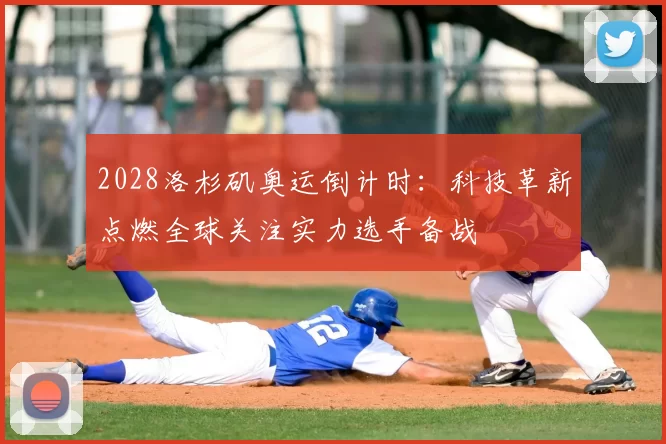 2028洛杉矶奥运倒计时:科技革新点燃全球关注实力选手备战