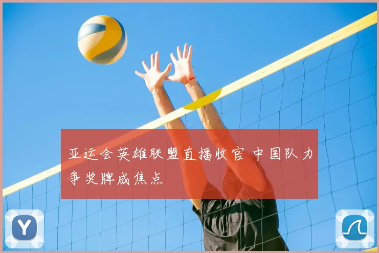 亚运会英雄联盟直播收官 中国队力争奖牌成焦点