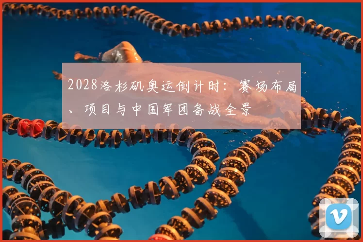 2028洛杉矶奥运倒计时：赛场布局、项目与中国军团备战全景