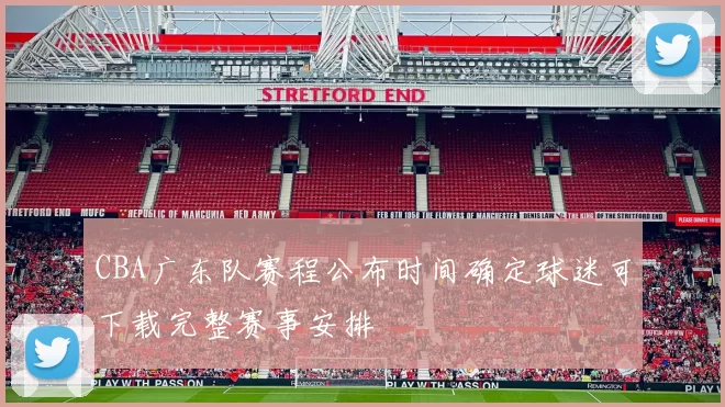 CBA广东队赛程公布时间确定球迷可下载完整赛事安排