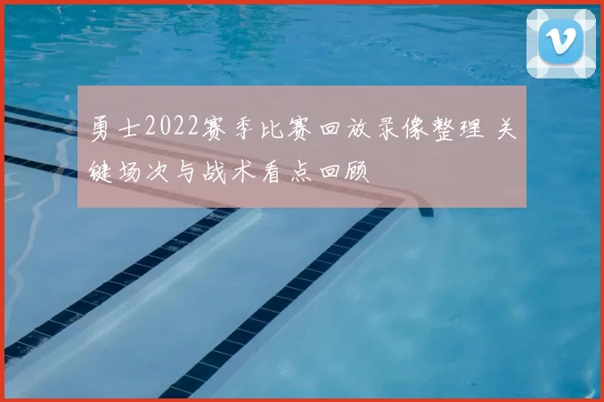 勇士2022赛季比赛回放录像整理 关键场次与战术看点回顾