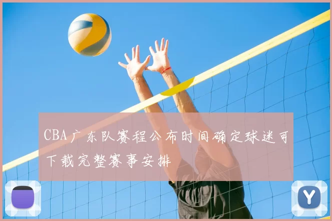 CBA广东队赛程公布时间确定球迷可下载完整赛事安排
