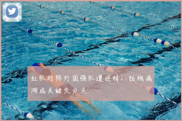 红队对阵外国强队遭逆转,防线漏洞成关键失分点