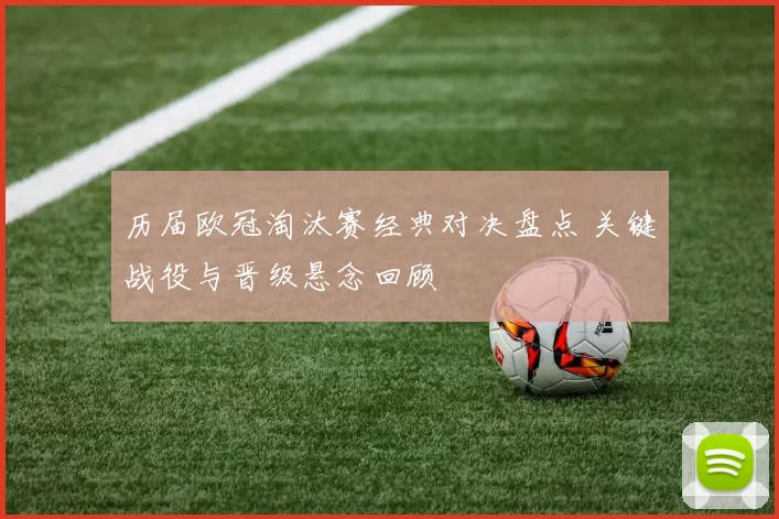 历届欧冠淘汰赛经典对决盘点 关键战役与晋级悬念回顾