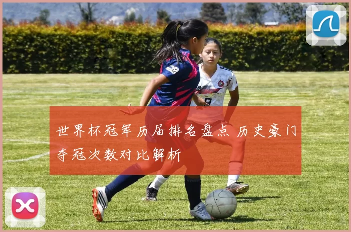 世界杯冠军历届排名盘点 历史豪门夺冠次数对比解析