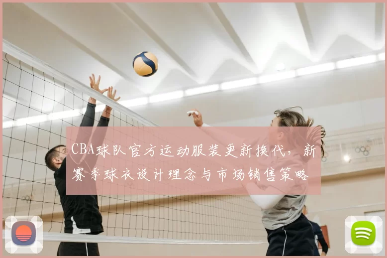 CBA球队官方运动服装更新换代，新赛季球衣设计理念与市场销售策略解读