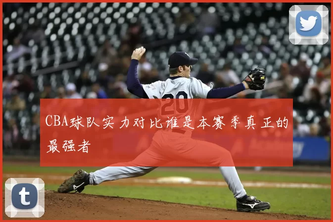 CBA球队实力对比谁是本赛季真正的最强者