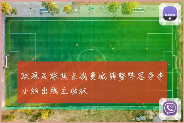 欧冠足球焦点战曼城调整阵容争夺小组出线主动权