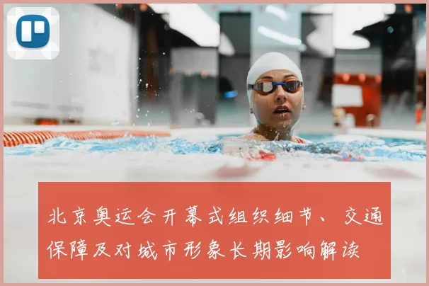 北京奥运会开幕式组织细节、交通保障及对城市形象长期影响解读