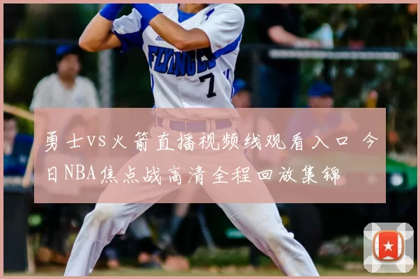 勇士vs火箭直播视频线观看入口 今日NBA焦点战高清全程回放集锦