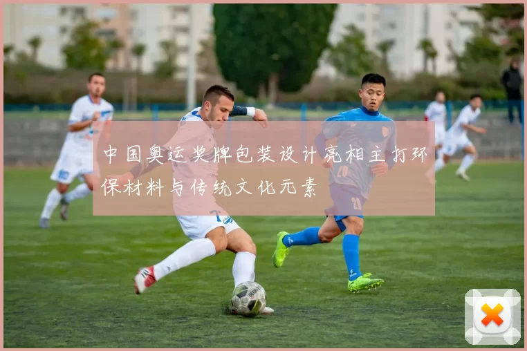 中国奥运奖牌包装设计亮相主打环保材料与传统文化元素