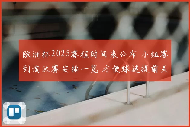欧洲杯2025赛程时间表公布 小组赛到淘汰赛安排一览 方便球迷提前关注焦点战