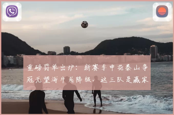 重磅罚单出炉：新赛季申花泰山争冠无望海牛或降级，这三队是赢家