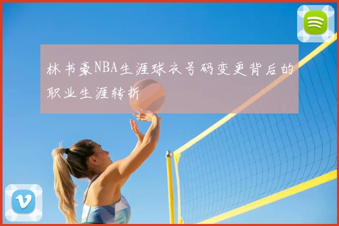 林书豪NBA生涯球衣号码变更背后的职业生涯转折