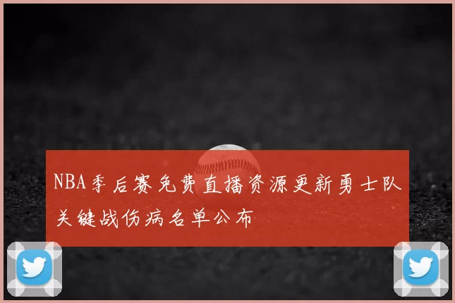 NBA季后赛免费直播资源更新勇士队关键战伤病名单公布