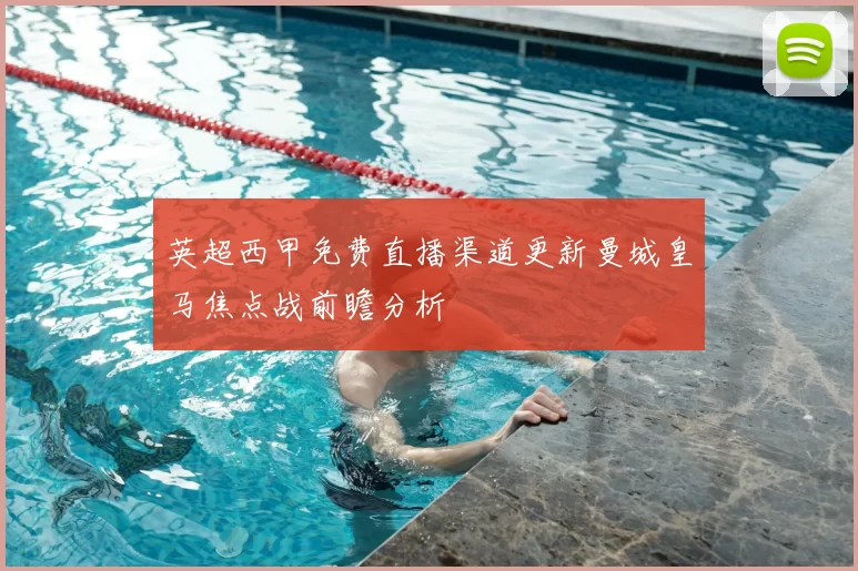 英超西甲免费直播渠道更新曼城皇马焦点战前瞻分析