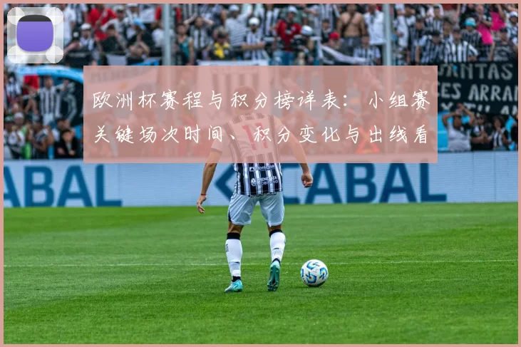 欧洲杯赛程与积分榜详表：小组赛关键场次时间、积分变化与出线看点解读