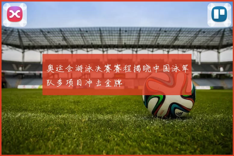 奥运会游泳决赛赛程揭晓中国泳军队多项目冲击金牌