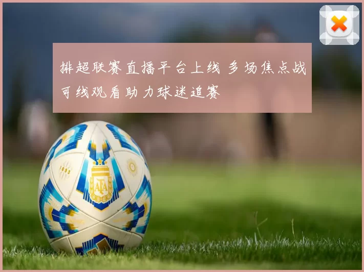 排超联赛直播平台上线 多场焦点战可线观看助力球迷追赛