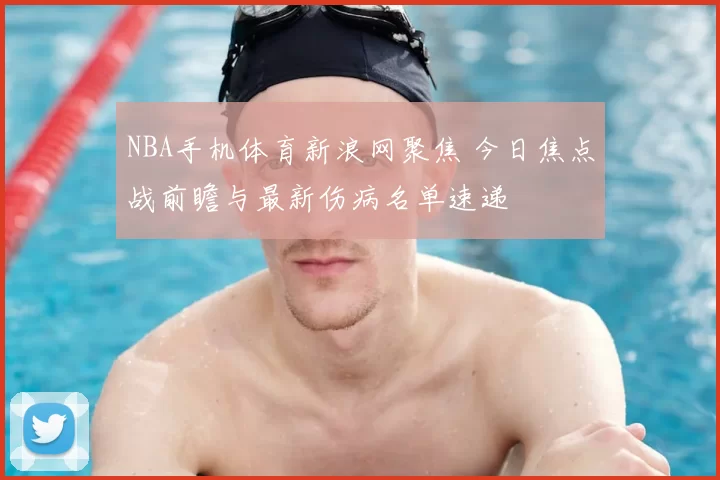 NBA手机体育新浪网聚焦 今日焦点战前瞻与最新伤病名单速递