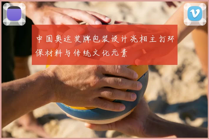 中国奥运奖牌包装设计亮相主打环保材料与传统文化元素