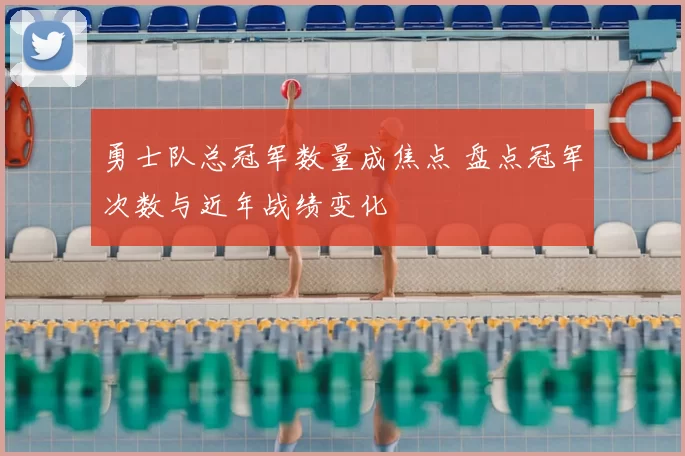 勇士队总冠军数量成焦点 盘点冠军次数与近年战绩变化