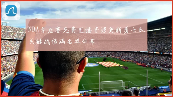 NBA季后赛免费直播资源更新勇士队关键战伤病名单公布