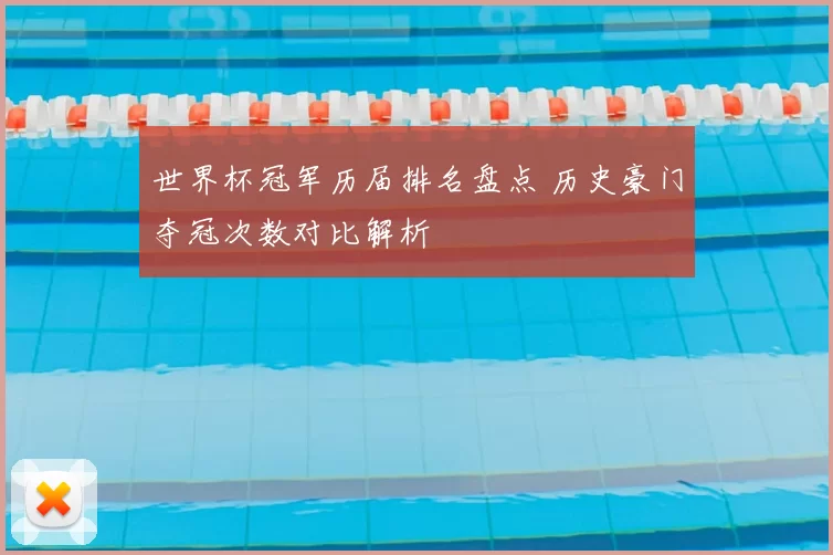 世界杯冠军历届排名盘点 历史豪门夺冠次数对比解析