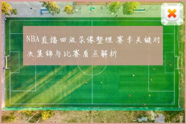 NBA直播回放录像整理 赛季关键对决集锦与比赛看点解析