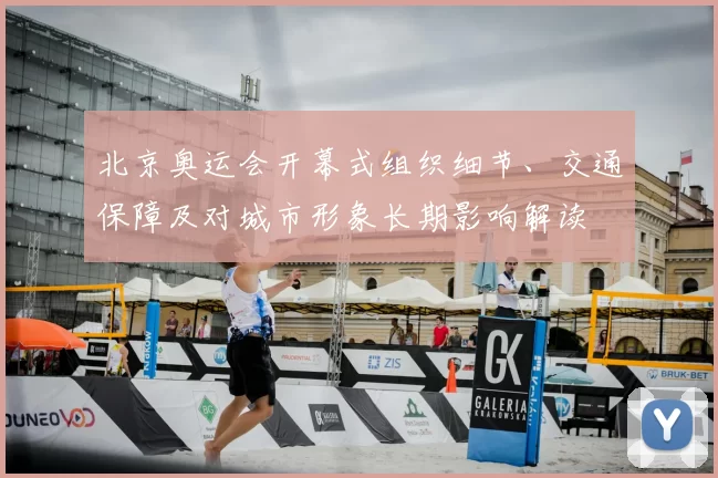 北京奥运会开幕式组织细节、交通保障及对城市形象长期影响解读