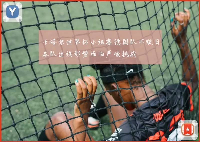 卡塔尔世界杯小组赛德国队不敌日本队出线形势面临严峻挑战