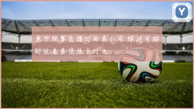 意甲联赛直播时间表公布 球迷可按时收看多场焦点对决